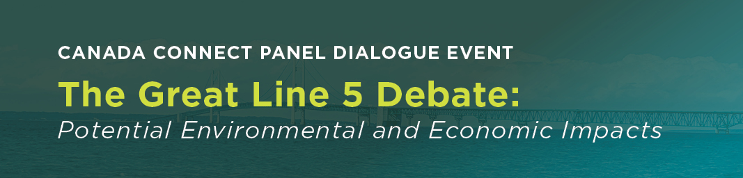 Canada Connect Panel Dialogue Event, The Great Line 5 Debate: Potential Environmental and Economic Impacts